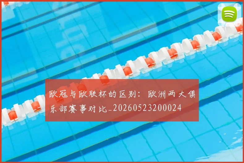 欧冠与欧联杯的区别:欧洲两大俱乐部赛事对比_20260523200024