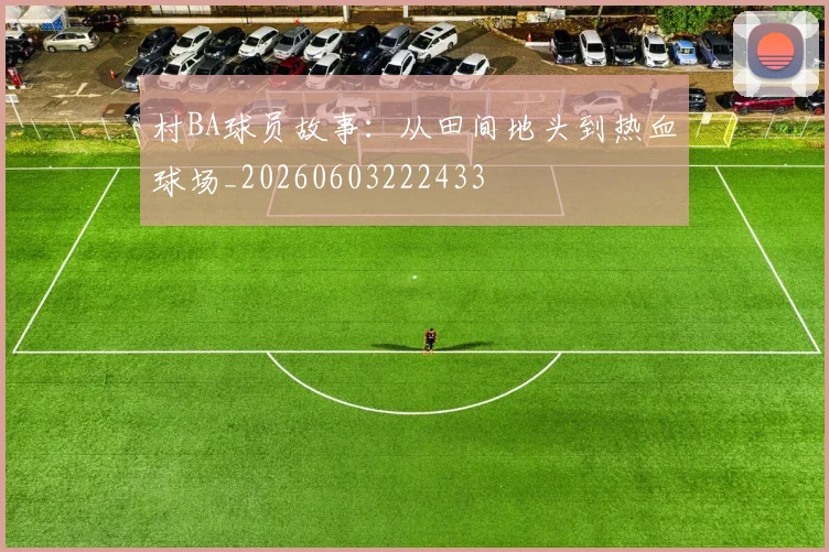 村BA球员故事:从田间地头到热血球场_20260603222433