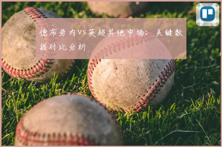 德布劳内vs英超其他中场：关键数据对比分析
