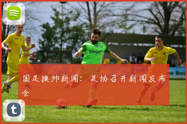 国足换帅新闻:足协召开新闻发布会