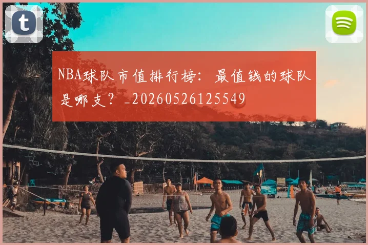 NBA球队市值排行榜:最值钱的球队是哪支?_20260526125549