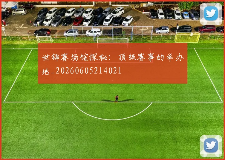 世锦赛场馆探秘:顶级赛事的举办地_20260605214021
