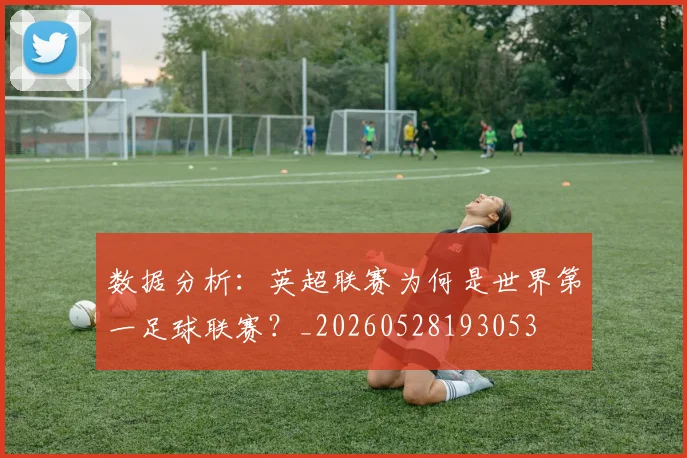 数据分析:英超联赛为何是世界第一足球联赛?_20260528193053
