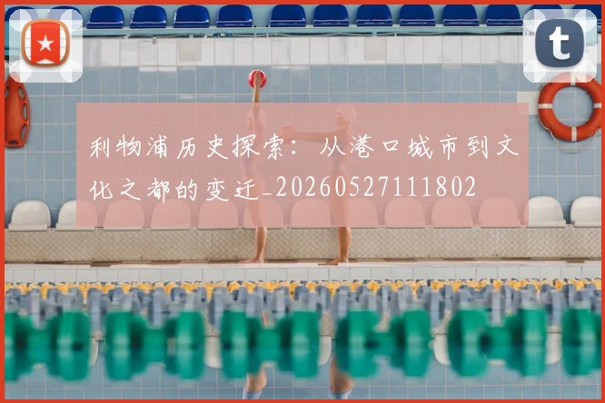 利物浦历史探索:从港口城市到文化之都的变迁_20260527111802